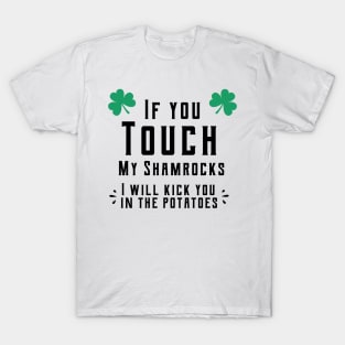 If you touch my shamrocks i will kick you in the potatoes st patrick's day  t shirt T-Shirt